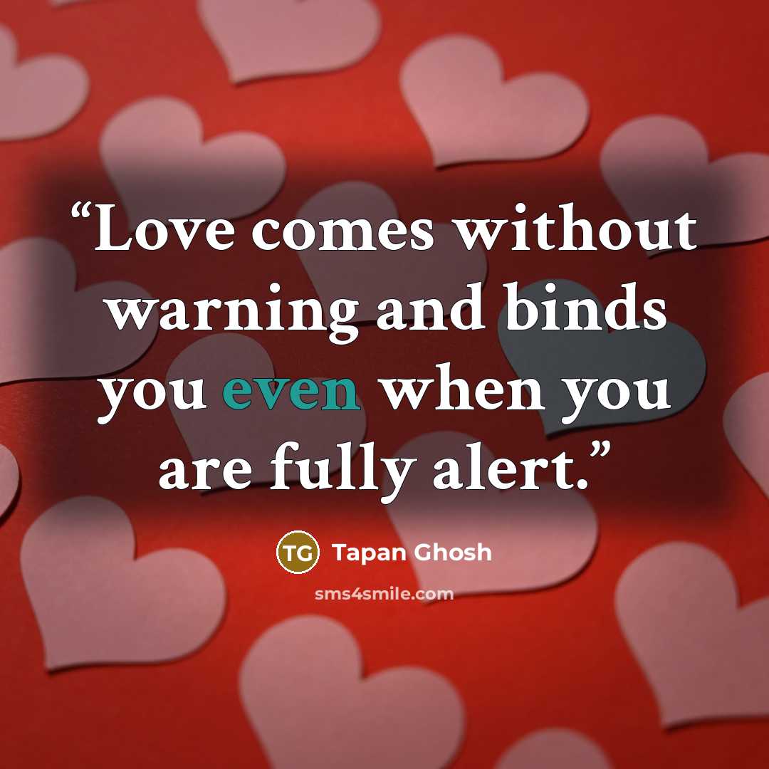 “Love comes without warning and binds you even when you are fully alert.” quote by Tapan Ghosh