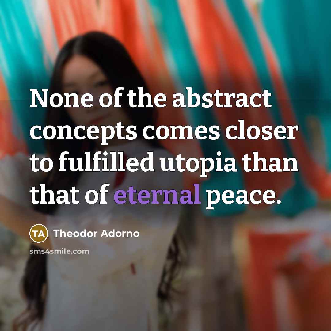 “None of the abstract concepts comes closer to fulfilled utopia…” quote by Theodor Adorno
