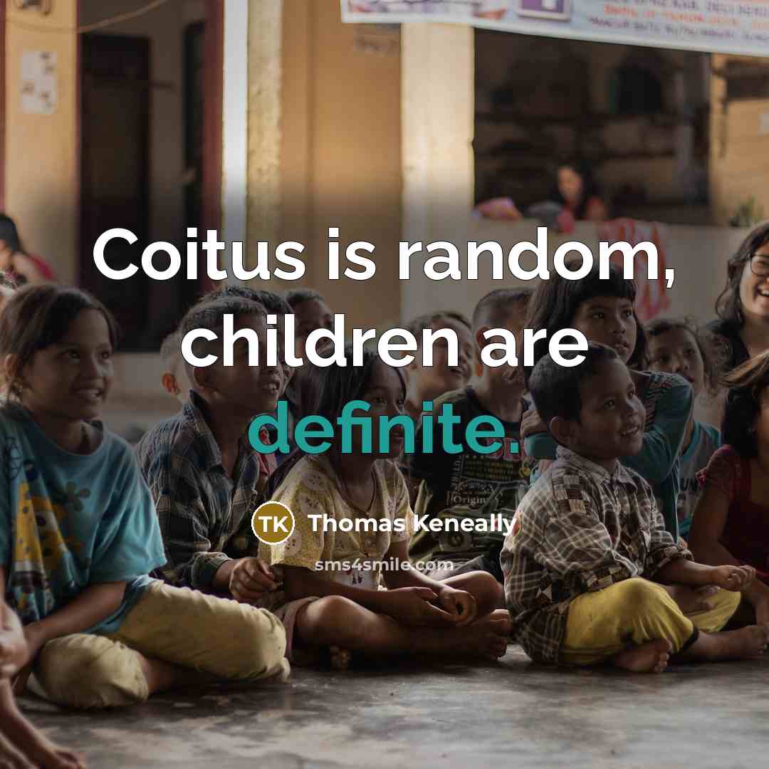 “Coitus is random, children are definite.…” quote by Thomas Keneally