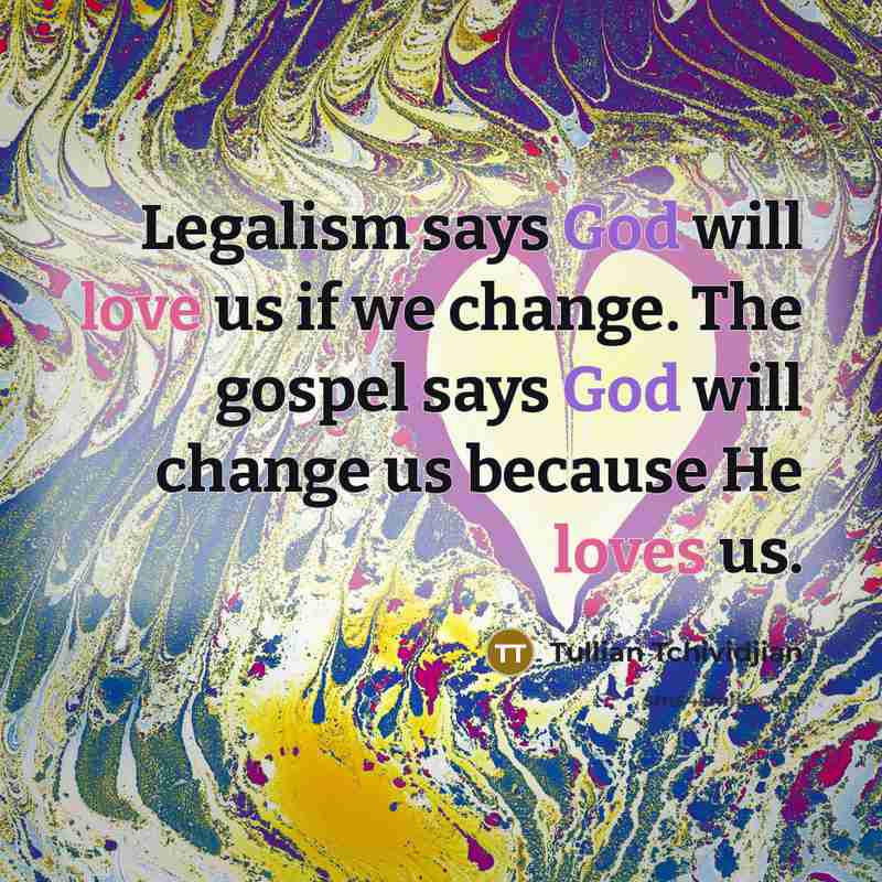 “Legalism says God will love us if we change. The…” quote by Tullian Tchividjian