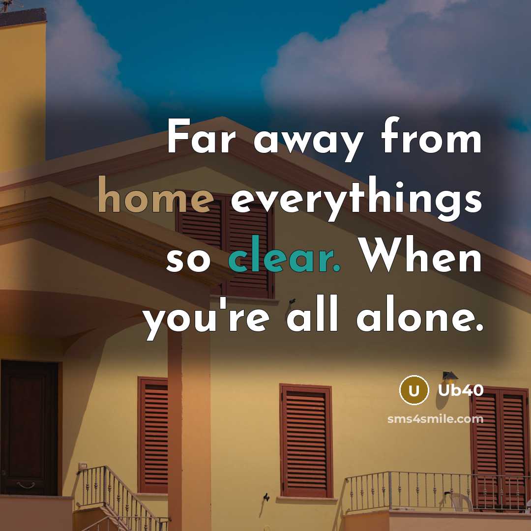 “Far away from home everythings so clear. When you're all alone.” quote by Ub40
