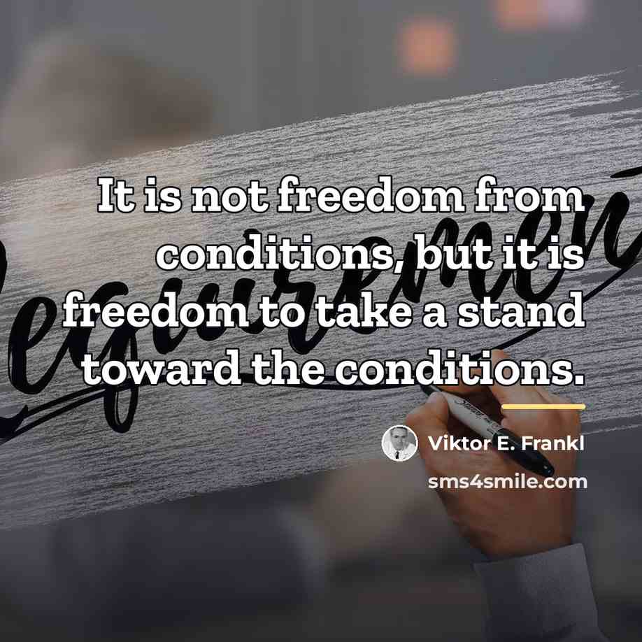 “It is not freedom from conditions, but it is freedom…” quote by Viktor E. Frankl