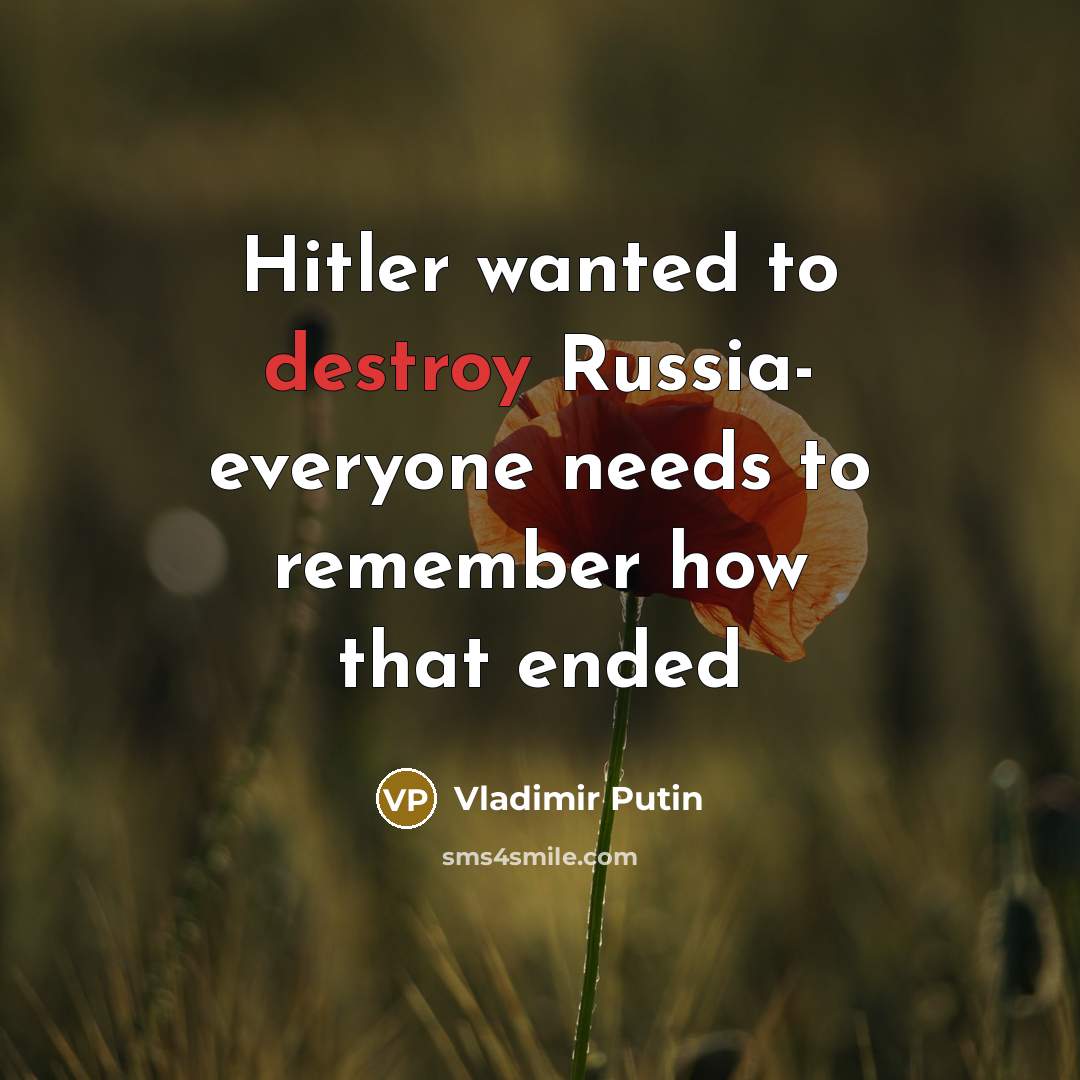 “Hitler wanted to destroy Russia- everyone needs to remember how that ended” quote by Vladimir Putin