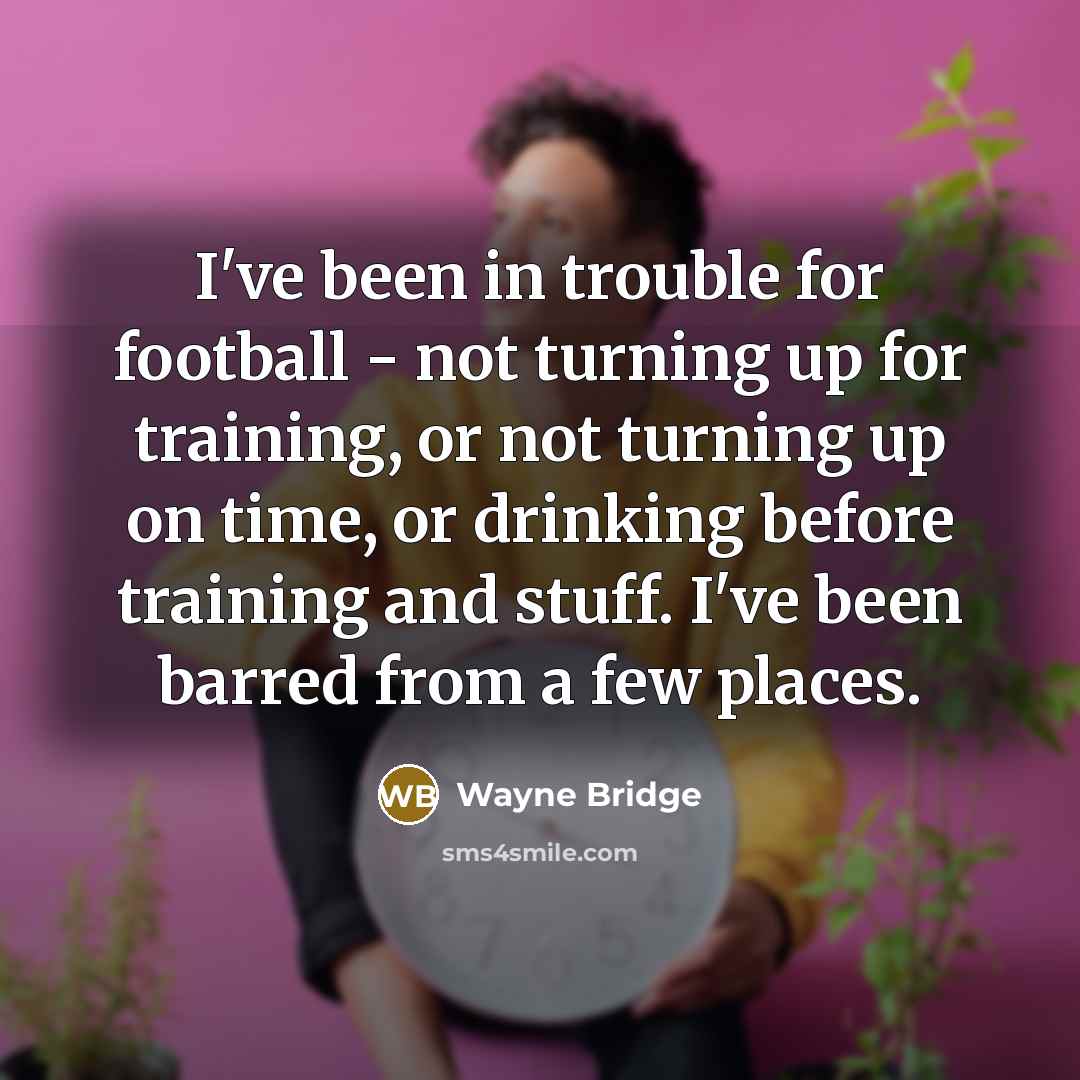 “I've been in trouble for football - not turning up…” quote by Wayne Bridge