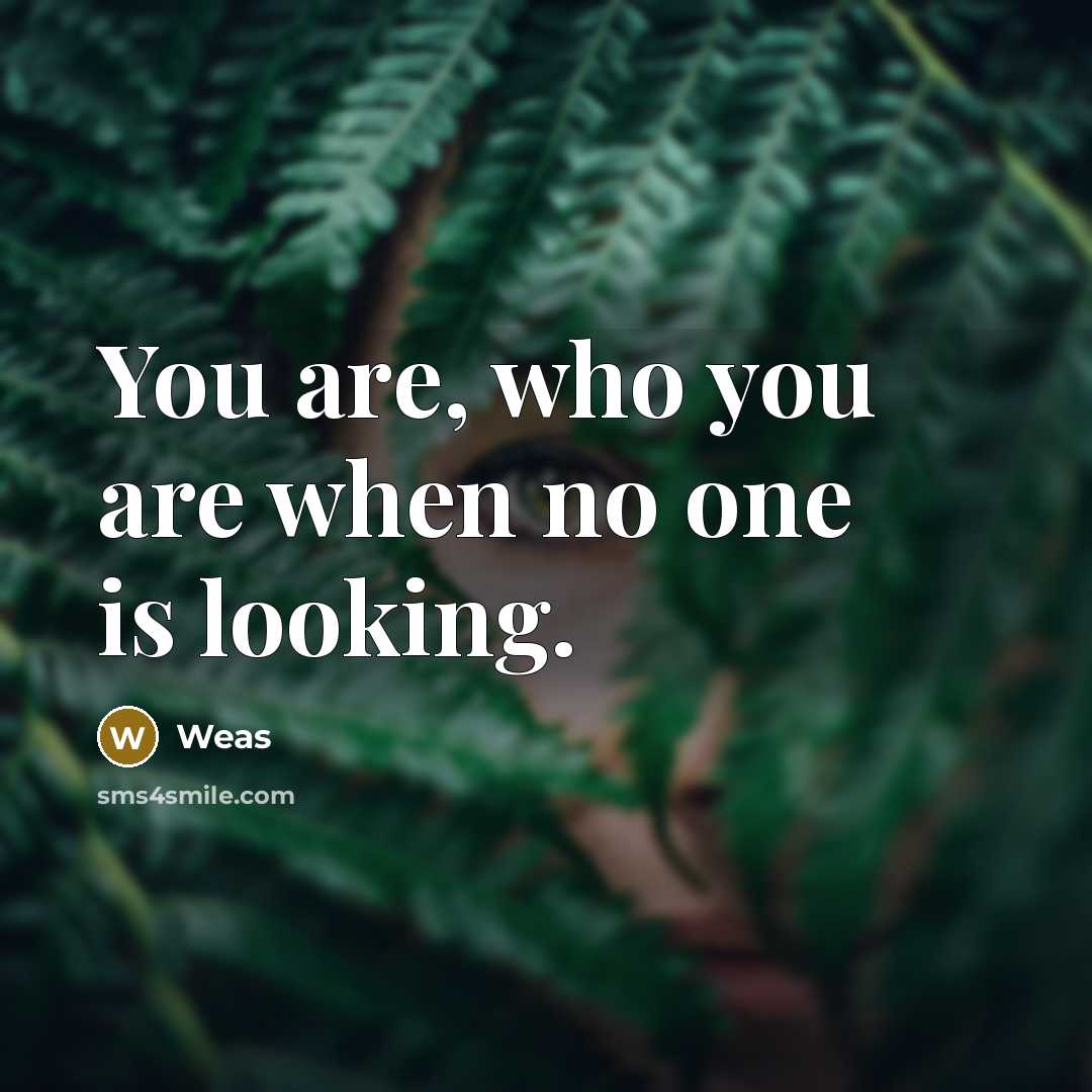 “You are, who you are when no one is looking.” quote by Weas