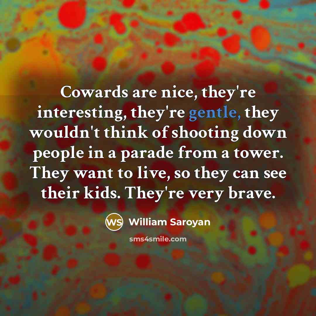 “Cowards are nice, they're interesting, they're gentle, they wouldn't think…” quote by William Saroyan