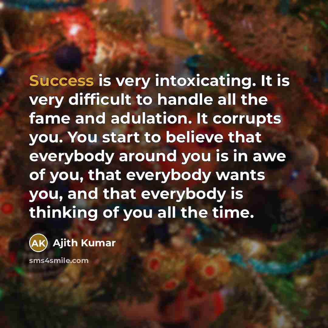 “Success is very intoxicating. It is very difficult to handle…” quote by Ajith Kumar