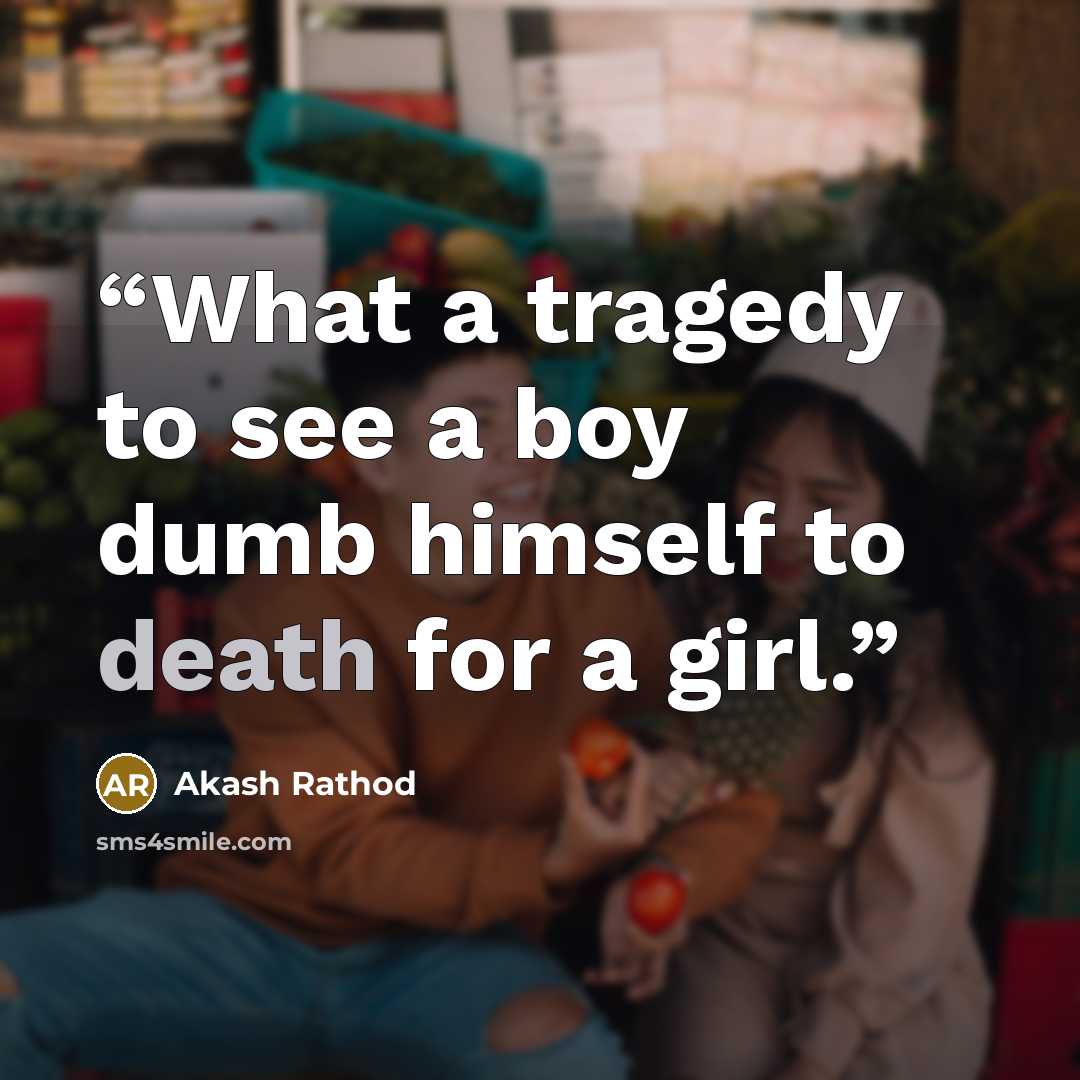 “What a tragedy to see a boy dumb himself to death for a girl.” quote by Akash Rathod