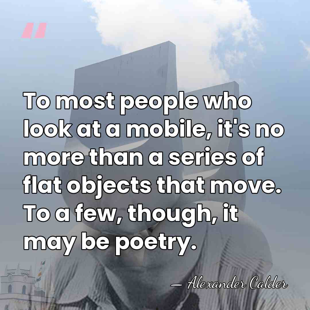 To most people who look at a mobile, it's no more than&hellip; - Alexander Calder