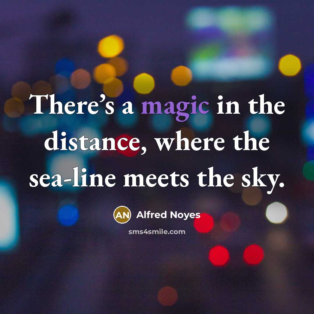 “There’s a magic in the distance, where the sea-line meets…” quote by Alfred Noyes