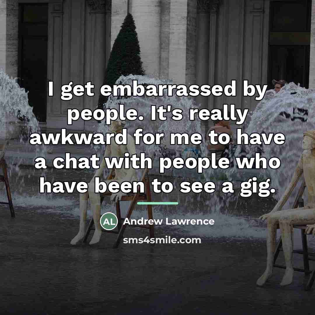 “I get embarrassed by people. It's really awkward for me…” quote by Andrew Lawrence
