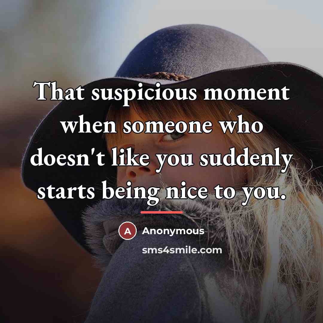 “That suspicious moment when someone who doesn't like you suddenly…” quote by Anonymous