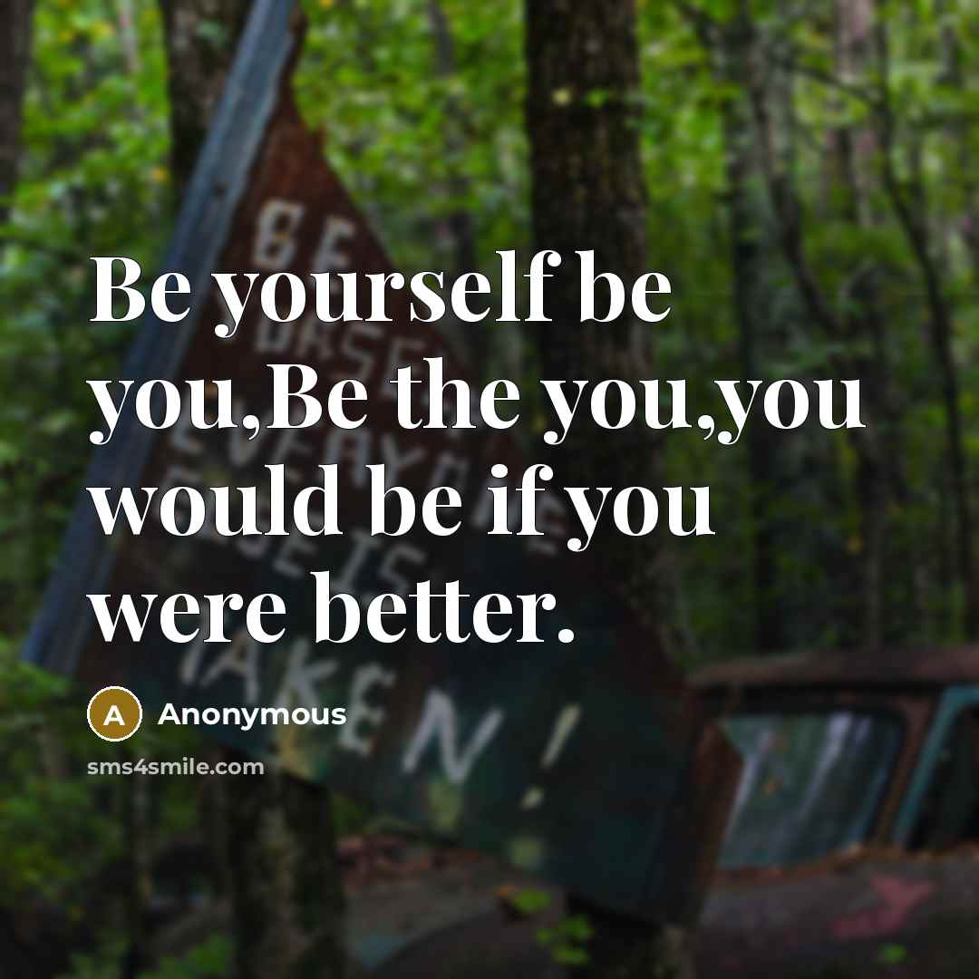 “Be yourself be you,Be the you,you would be if you…” quote by Anonymous