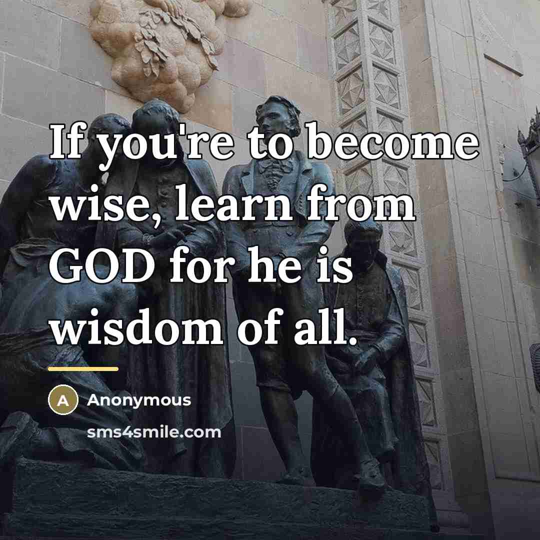 “If you're to become wise, learn from GOD for he…” quote by Anonymous