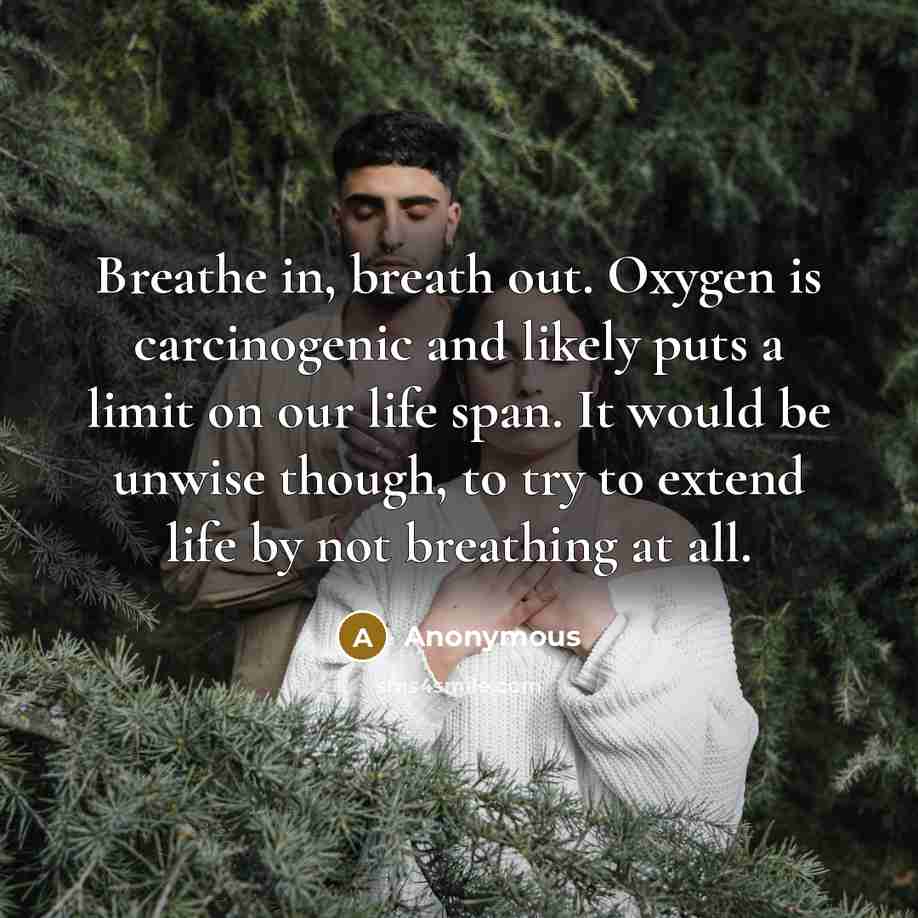 “Breathe in, breath out. Oxygen is carcinogenic and likely puts…” quote by Anonymous