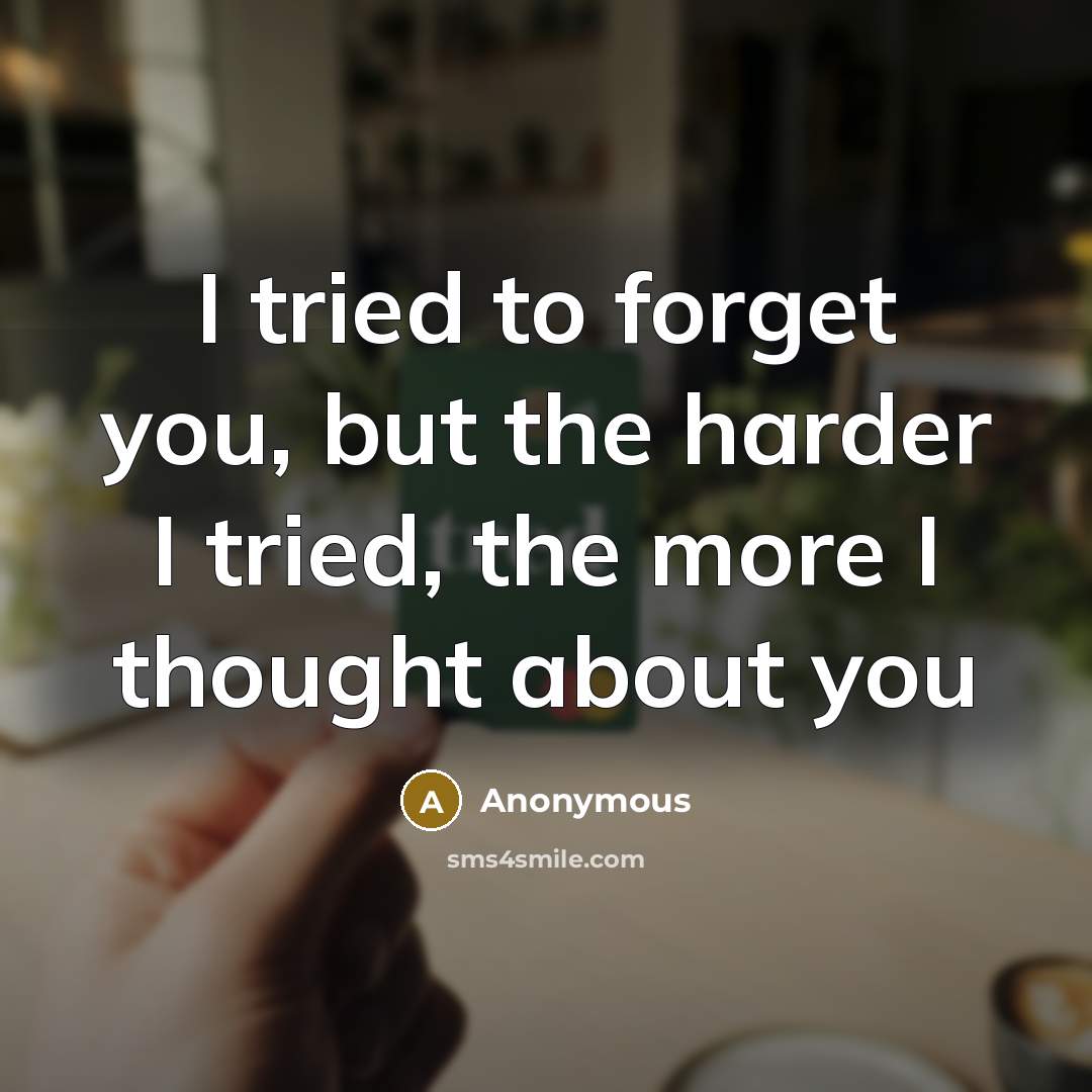 “I tried to forget you, but the harder I tried,…” quote by Anonymous