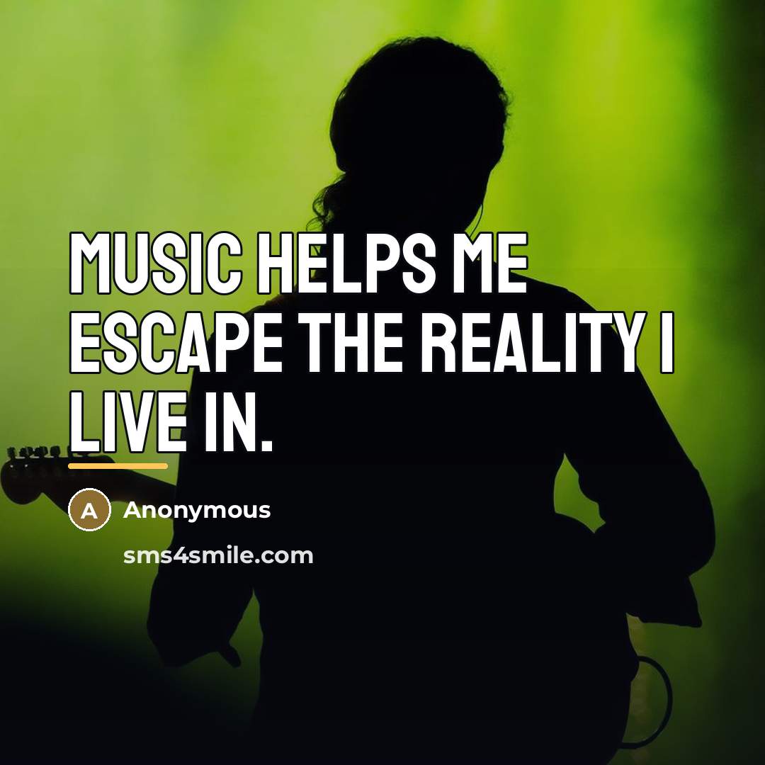 “Music helps me escape the reality I live in.…” quote by Anonymous