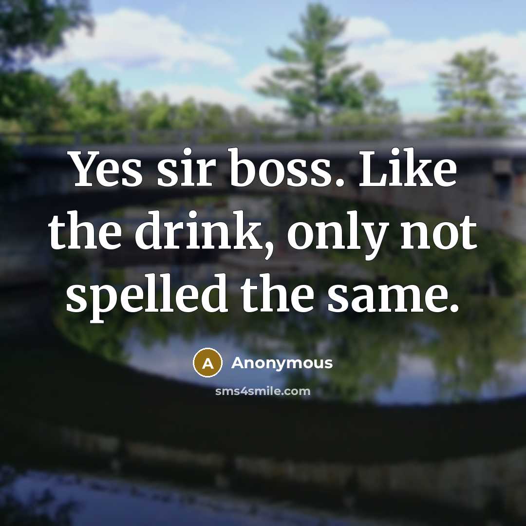 “Yes sir boss. Like the drink, only not spelled the same.” quote by Anonymous