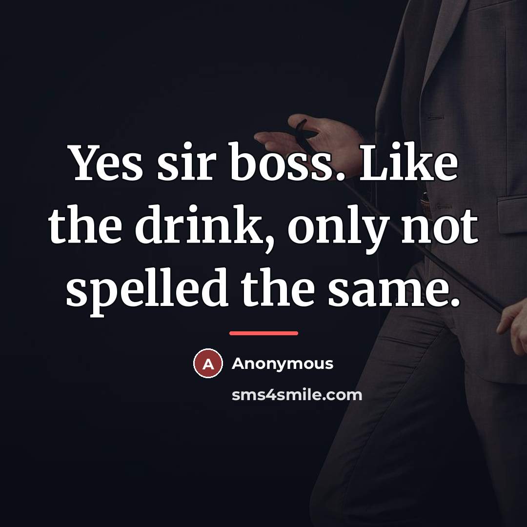“Yes sir boss. Like the drink, only not spelled the…” quote by Anonymous