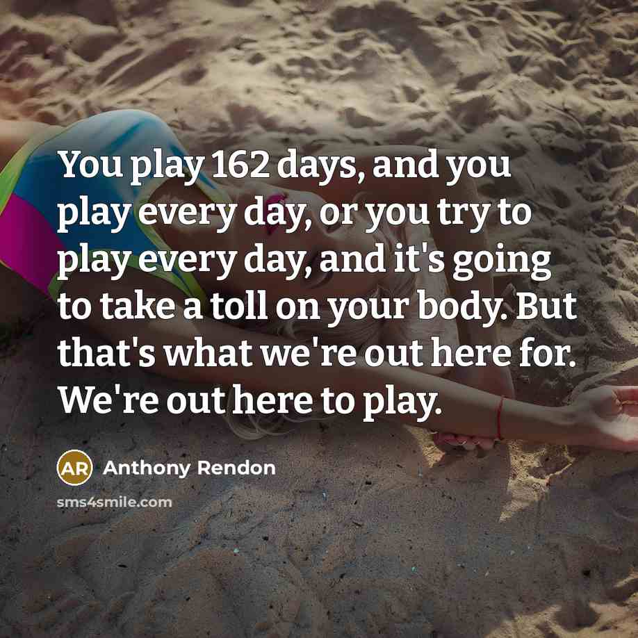 “You play 162 days, and you play every day, or…” quote by Anthony Rendon
