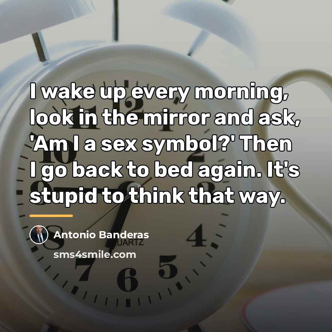 “I wake up every morning, look in the mirror and…” quote by Antonio Banderas