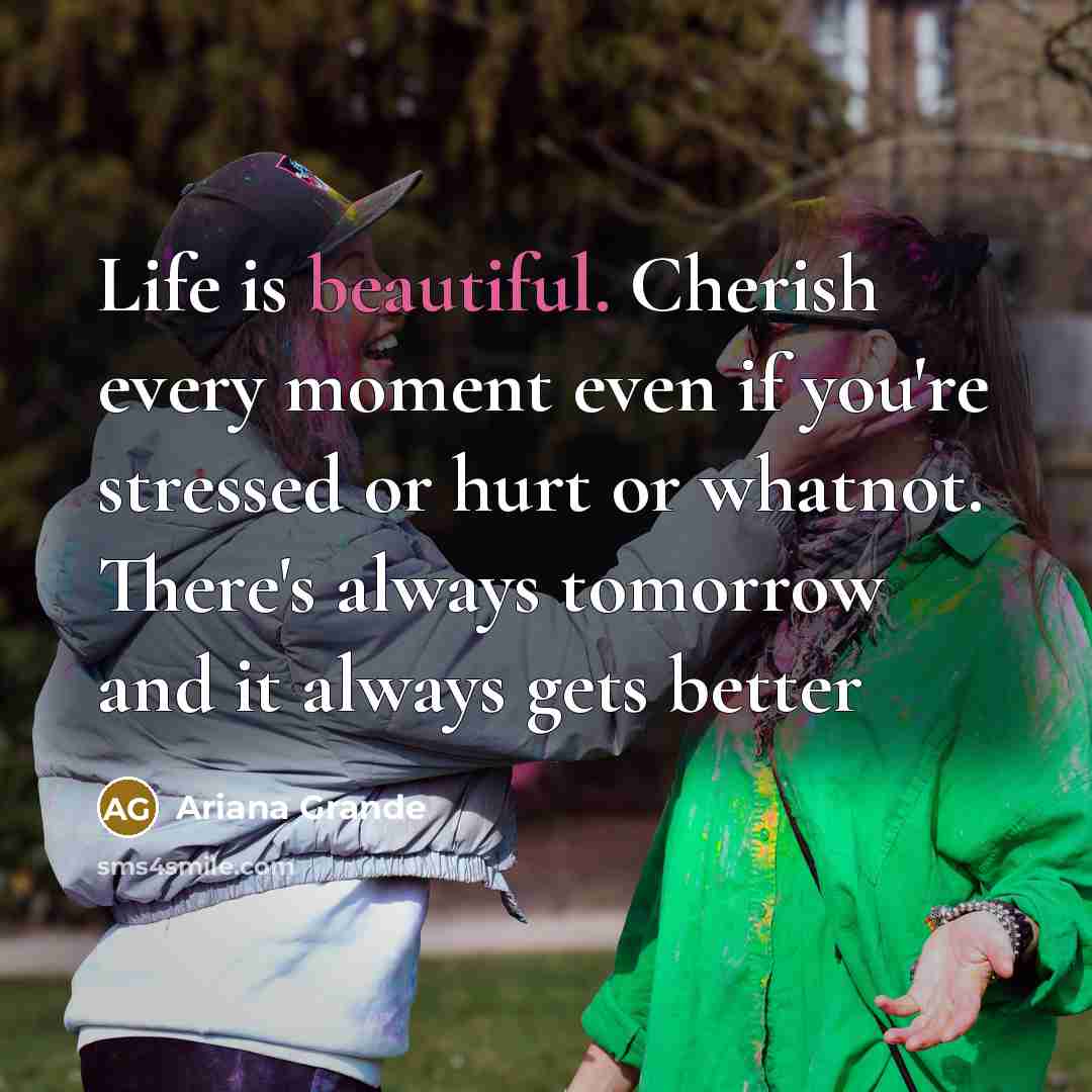 “Life is beautiful. Cherish every moment even if you're stressed…” quote by Ariana Grande