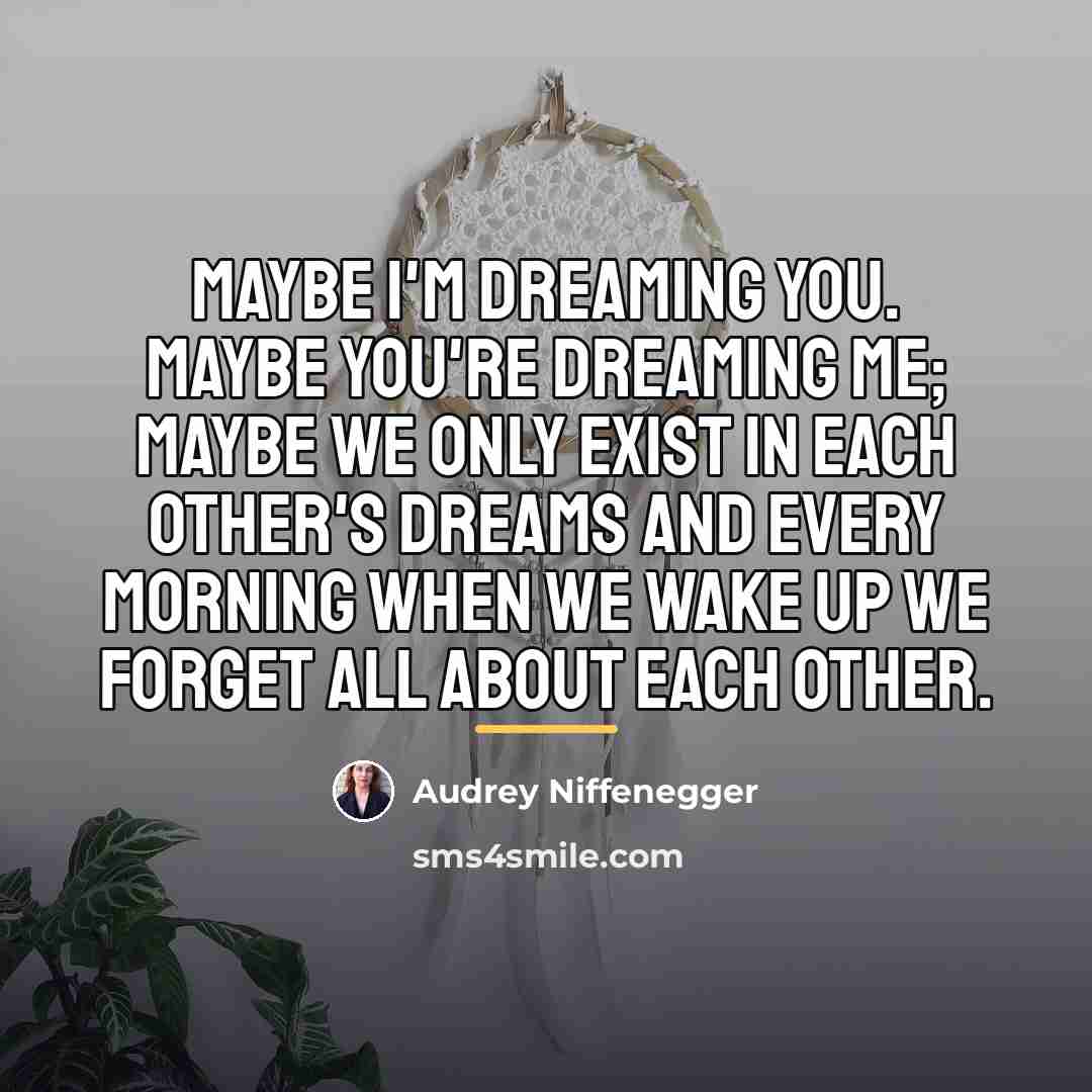 “Maybe I'm dreaming you. Maybe you're dreaming me; maybe we…” quote by Audrey Niffenegger