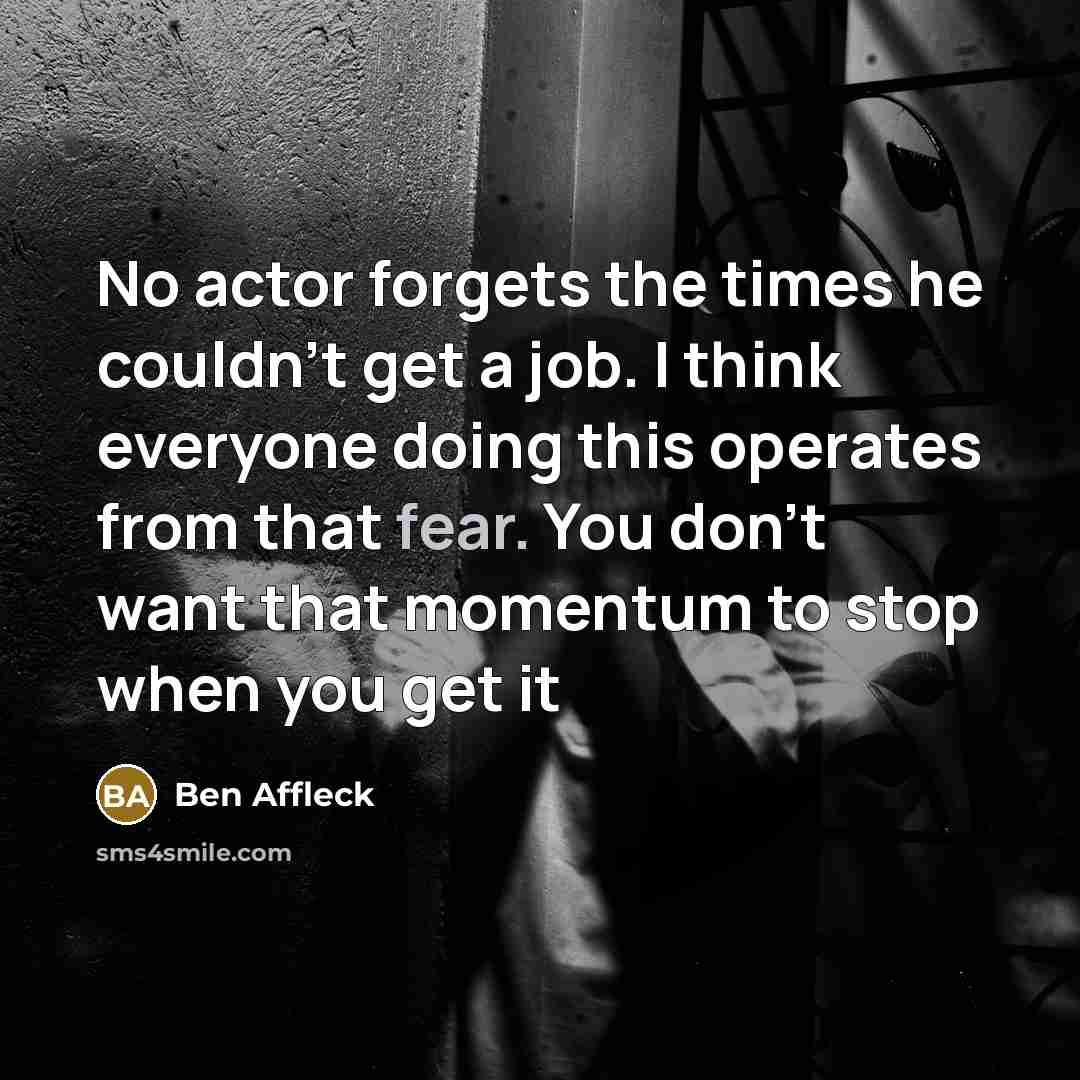 “No actor forgets the times he couldn't get a job.…” quote by Ben Affleck
