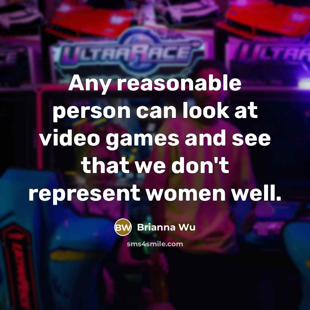 “Any reasonable person can look at video games and see that we don't represent women well.” quote by Brianna Wu