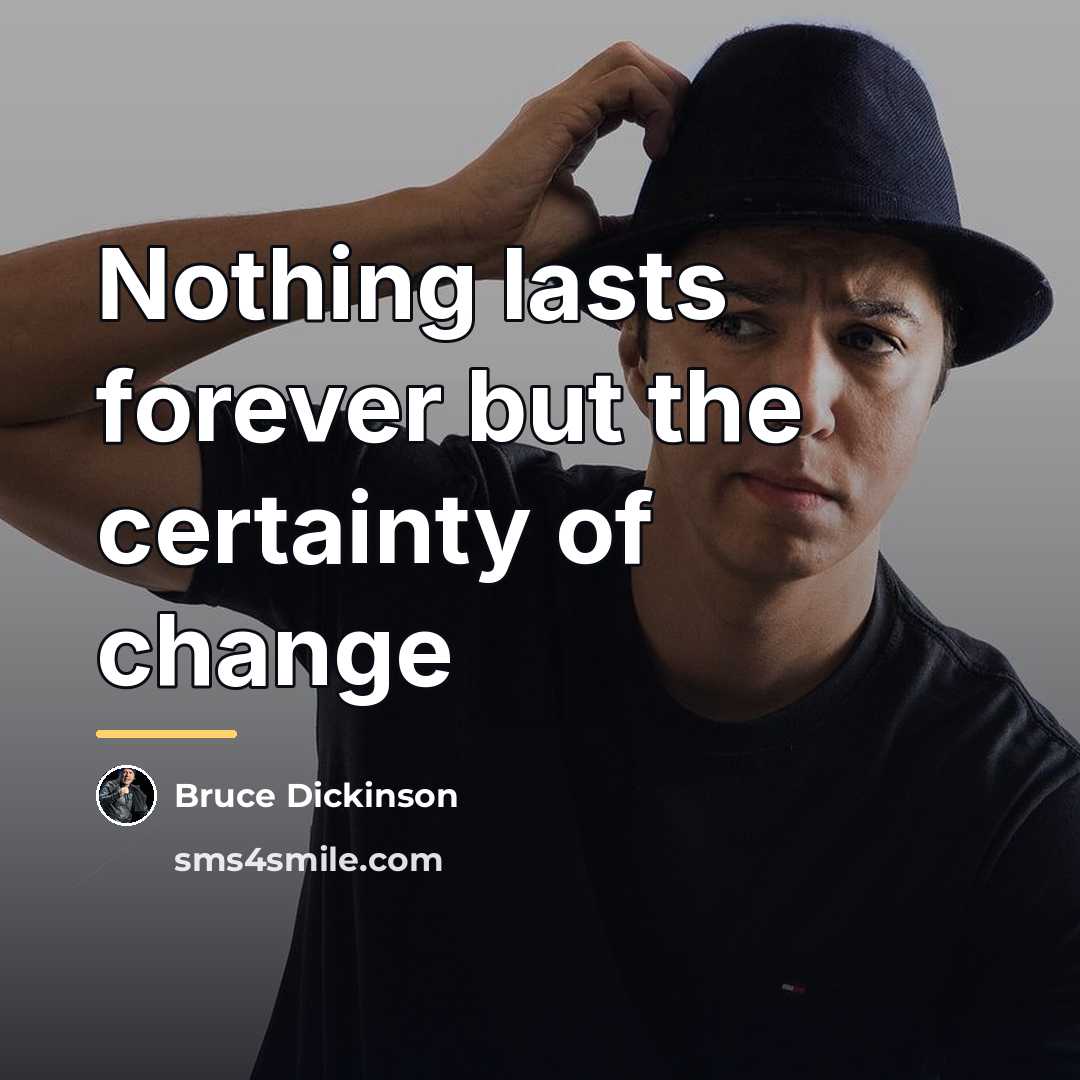 “Nothing lasts forever but the certainty of change…” quote by Bruce Dickinson