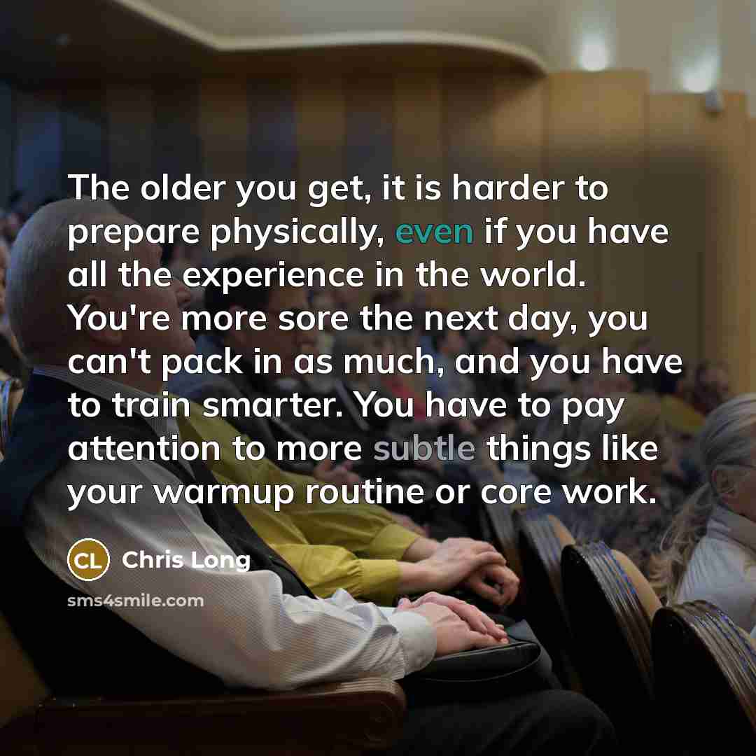 “The older you get, it is harder to prepare physically,…” quote by Chris Long