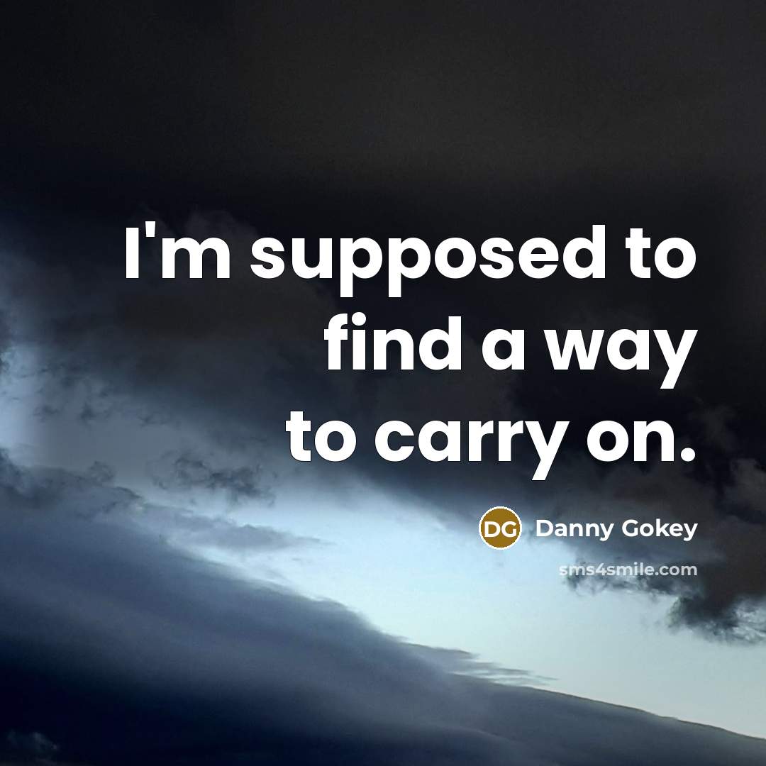 “I'm supposed to find a way to carry on.…” quote by Danny Gokey
