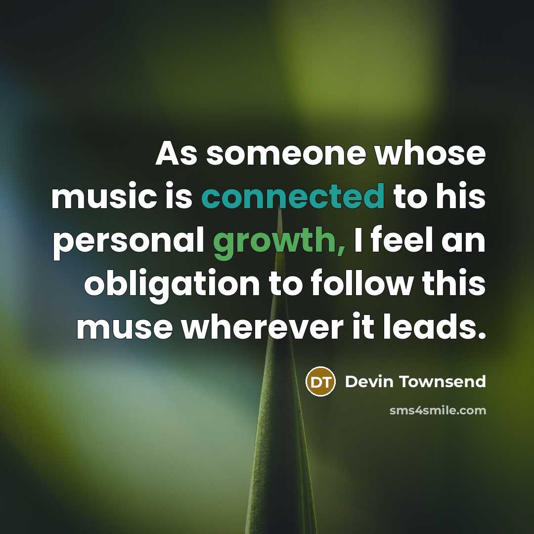 “As someone whose music is connected to his personal growth, I feel an obligation to follow this muse wherever it leads.” quote by Devin Townsend