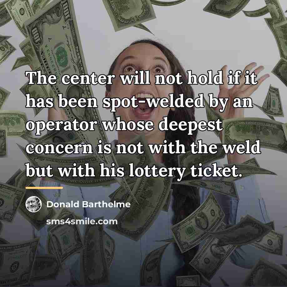 “The center will not hold if it has been spot-welded…” quote by Donald Barthelme