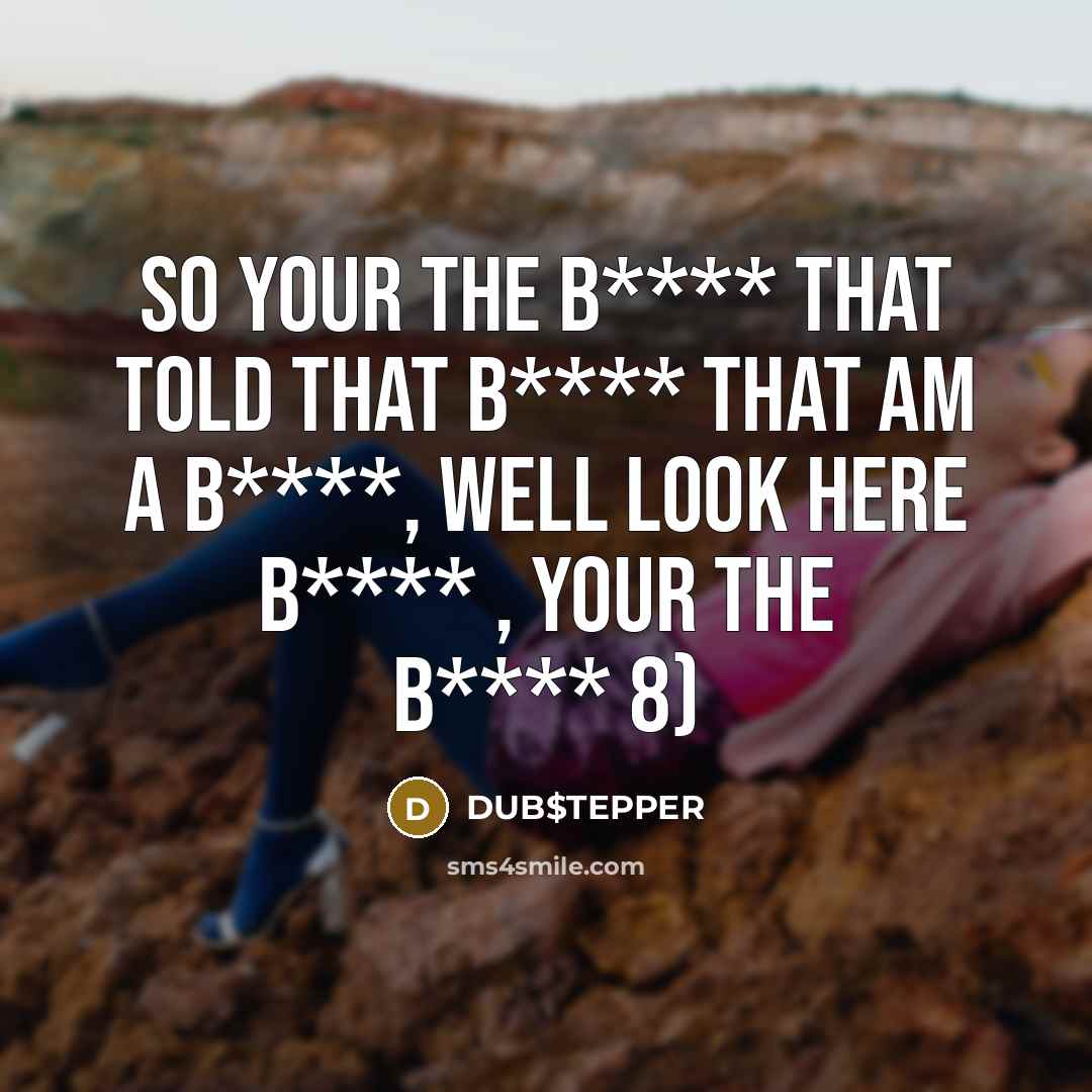 “So your the b**** that told that b**** that am a b****, well look here b**** , your the b**** 8)” quote by DUB$TEPPER