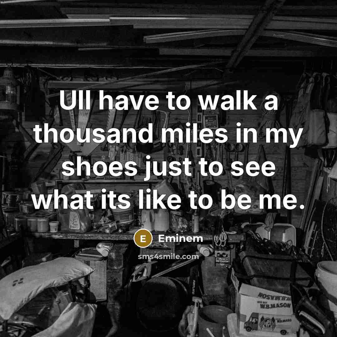 “Ull have to walk a thousand miles in my shoes…” quote by Eminem