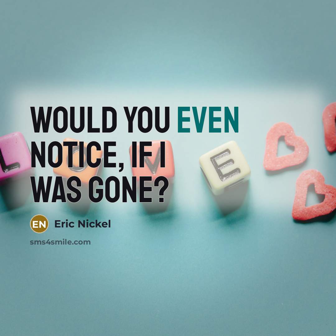 “Would you even notice, if I was gone?…” quote by Eric Nickel