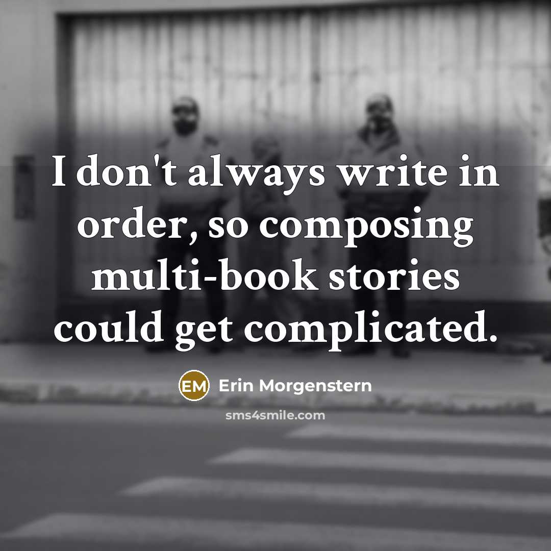 “I don't always write in order, so composing multi-book stories…” quote by Erin Morgenstern