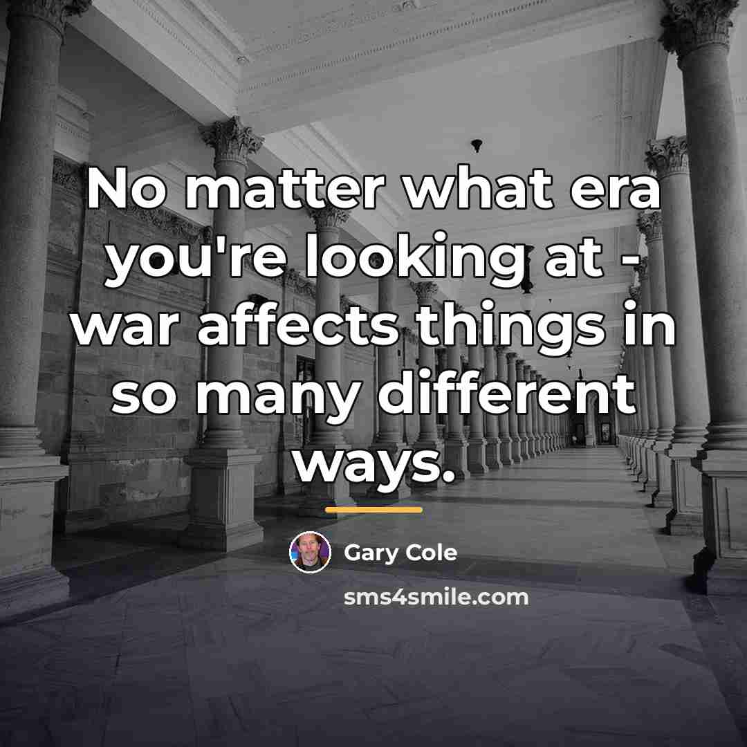 “No matter what era you're looking at - war affects…” quote by Gary Cole