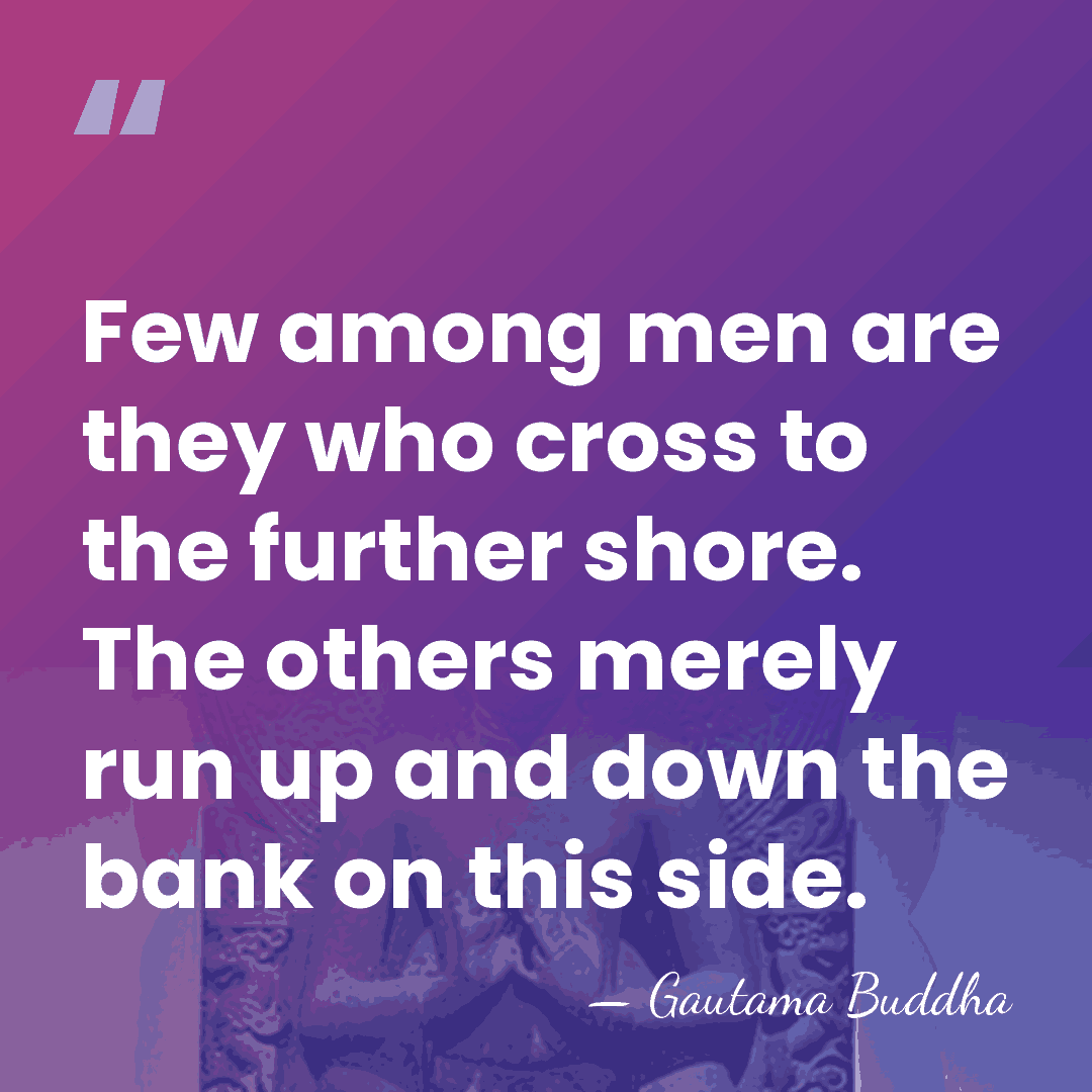 Few among men are they who cross to the further shore. The&hellip; - Gautama Buddha