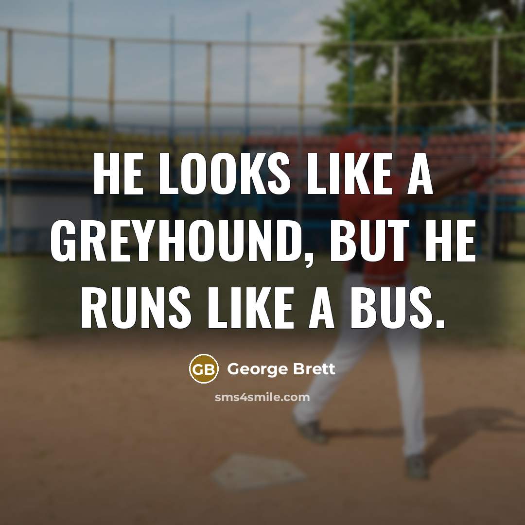 “He looks like a greyhound, but he runs like a…” quote by George Brett