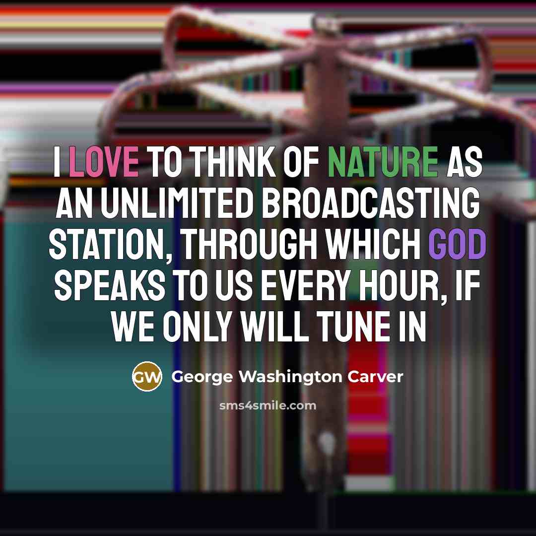 “I love to think of nature as an unlimited broadcasting…” quote by George Washington Carver