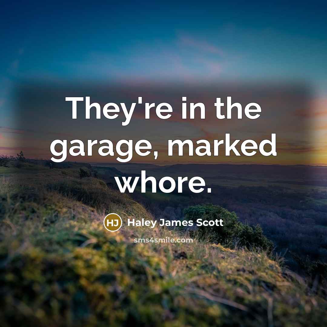 “They're in the garage, marked whore.…” quote by Haley James Scott