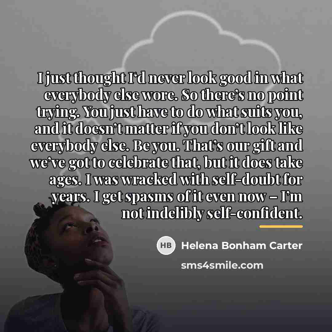 “I just thought I‘d never look good in what everybody…” quote by Helena Bonham Carter