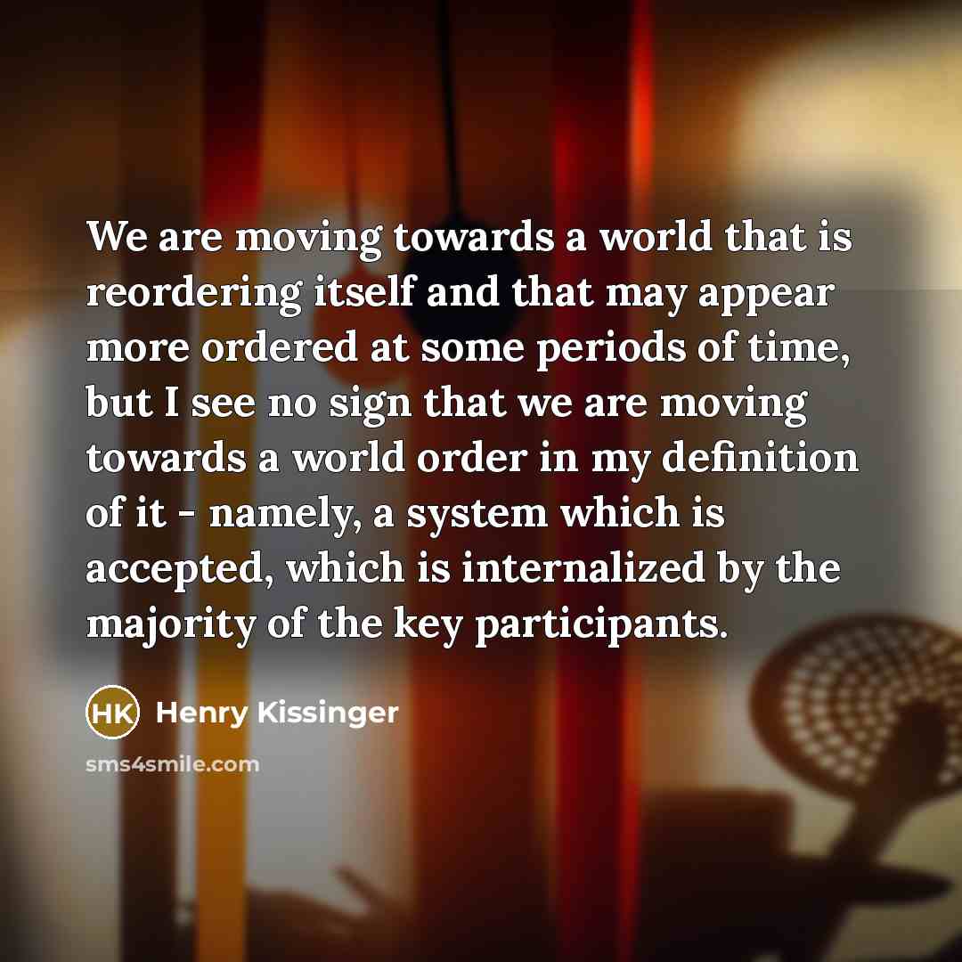 “We are moving towards a world that is reordering itself…” quote by Henry Kissinger