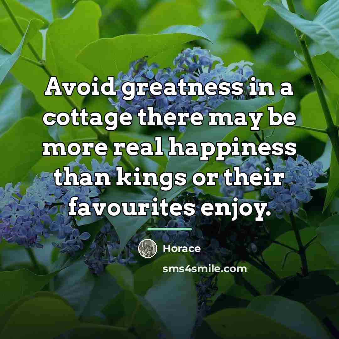 “Avoid greatness in a cottage there may be more real…” quote by Horace