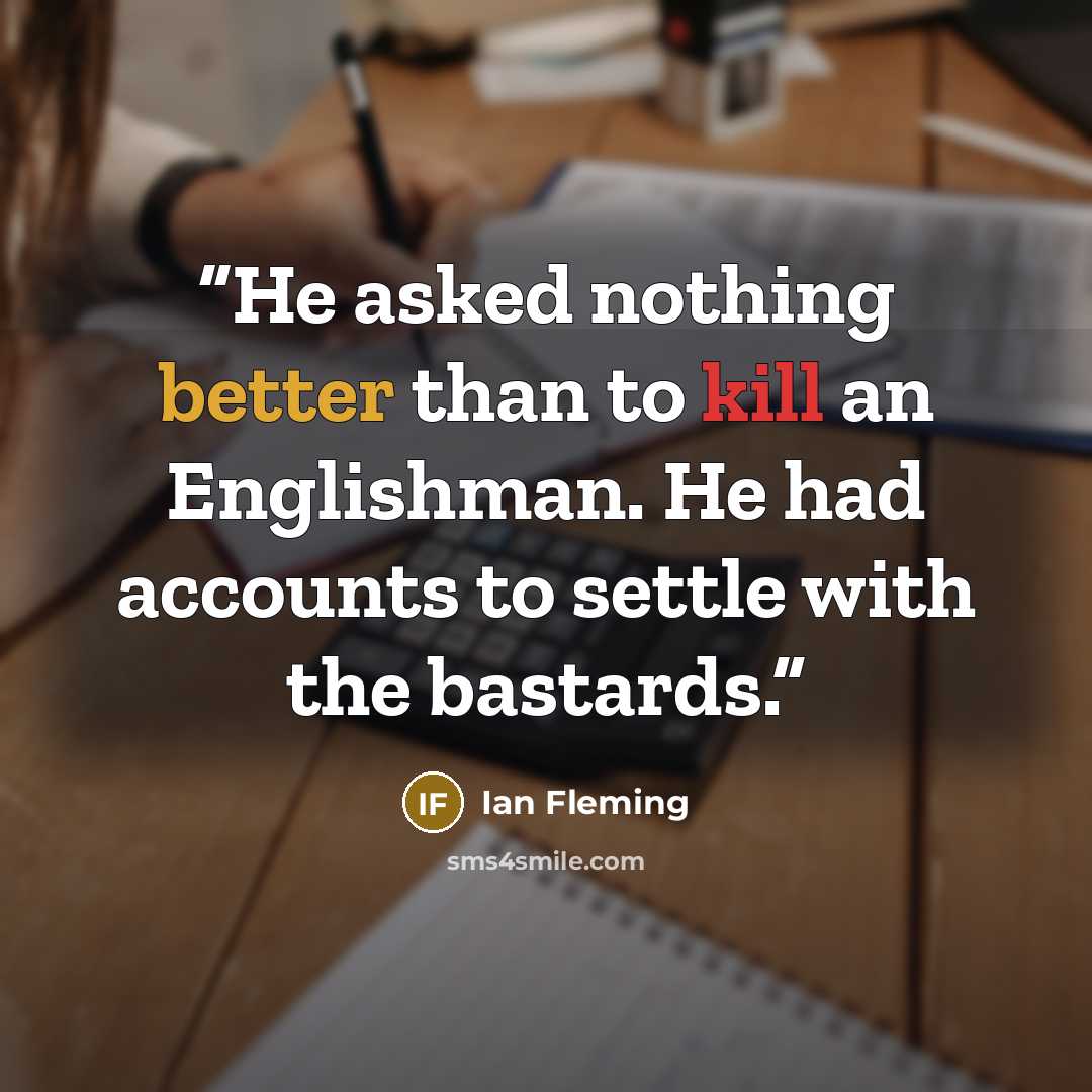 “He asked nothing better than to kill an Englishman. He had accounts to settle with the bastards.” quote by Ian Fleming