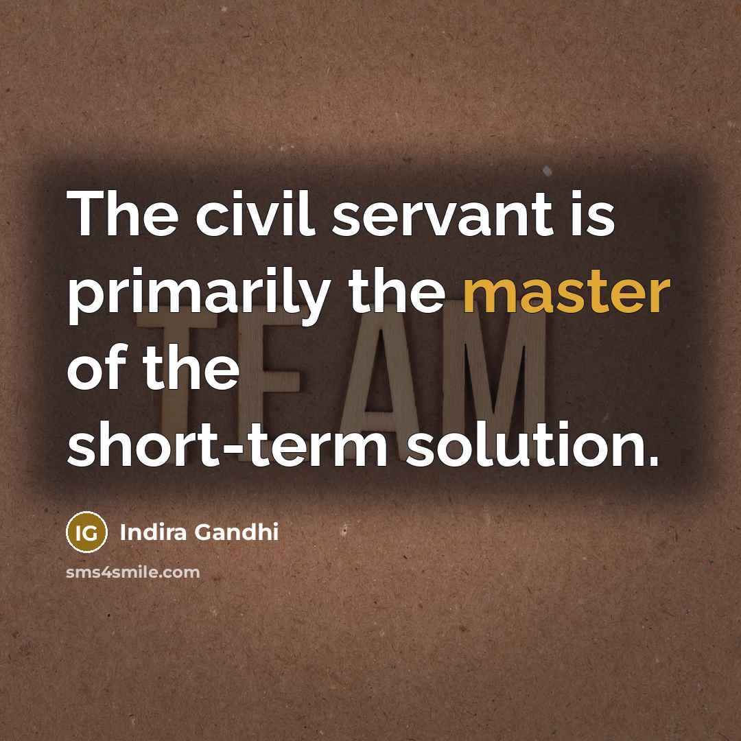 “The civil servant is primarily the master of the short-term…” quote by Indira Gandhi