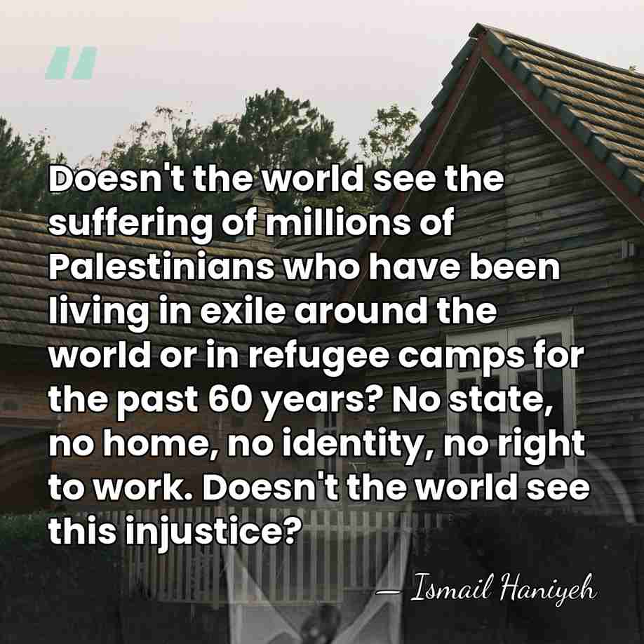 Doesn't the world see the suffering of millions of Palestinians who have&hellip; - Ismail Haniyeh