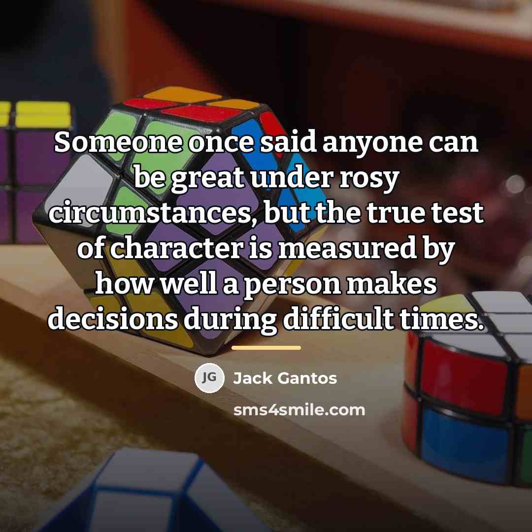 “Someone once said anyone can be great under rosy circumstances,…” quote by Jack Gantos